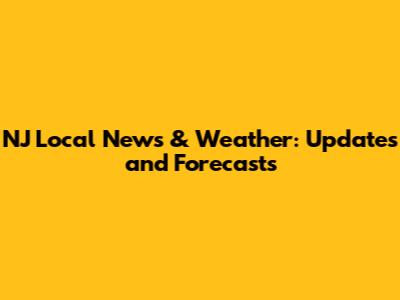 NJ Local News & Weather: Updates and Forecasts