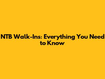 NTB Walk-Ins: Everything You Need to Know