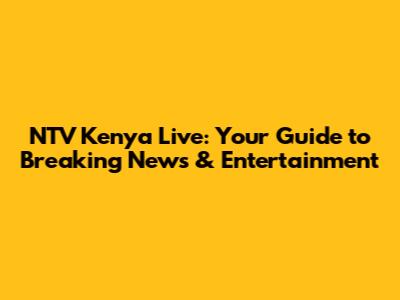 NTV Kenya Live: Your Guide to Breaking News & Entertainment
