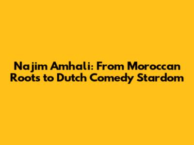 Najim Amhali: From Moroccan Roots to Dutch Comedy Stardom