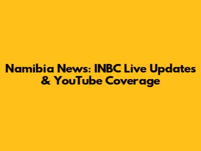 Namibia News: INBC Live Updates & YouTube Coverage