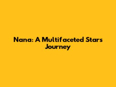 Nana: A Multifaceted Star's Journey