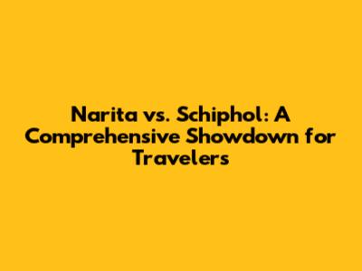 Narita vs. Schiphol: A Comprehensive Showdown for Travelers