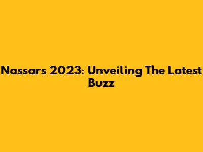 Nassar's 2023: Unveiling The Latest Buzz