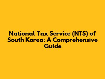 National Tax Service (NTS) of South Korea: A Comprehensive Guide