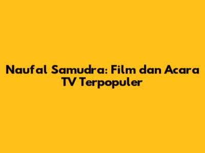 Naufal Samudra: Film dan Acara TV Terpopuler