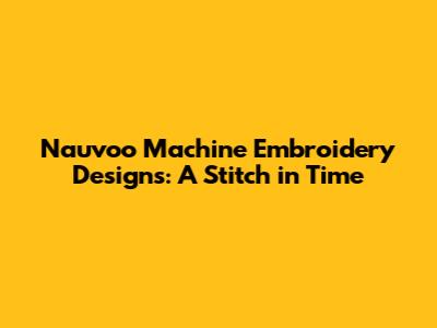 Nauvoo Machine Embroidery Designs: A Stitch in Time