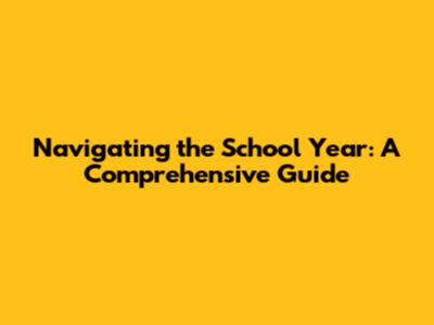 Navigating the School Year: A Comprehensive Guide