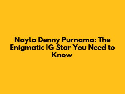 Nayla Denny Purnama: The Enigmatic IG Star You Need to Know