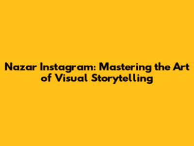 Nazar Instagram: Mastering the Art of Visual Storytelling