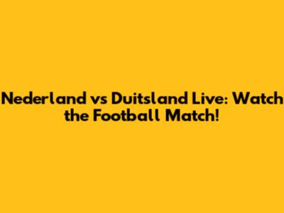 Nederland vs Duitsland Live: Watch the Football Match!