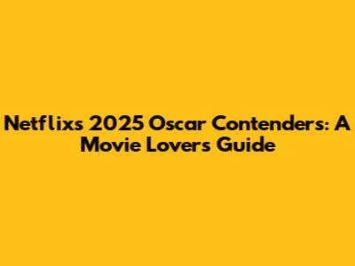 Netflix's 2025 Oscar Contenders: A Movie Lover's Guide