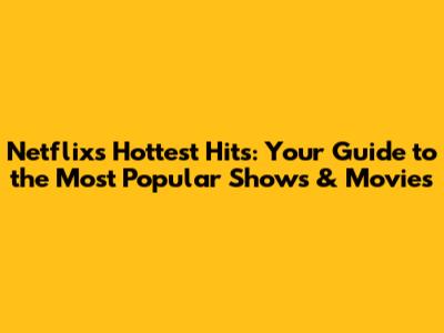 Netflix's Hottest Hits: Your Guide to the Most Popular Shows & Movies