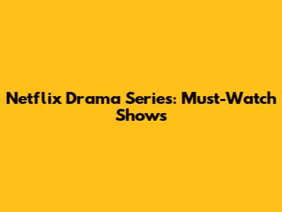 Netflix Drama Series: Must-Watch Shows