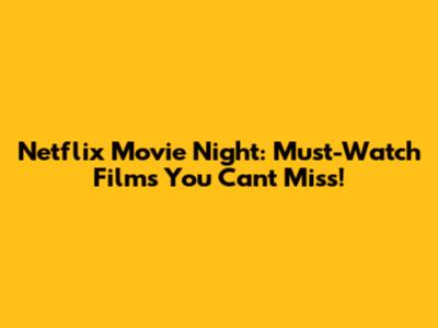 Netflix Movie Night: Must-Watch Films You Can't Miss!