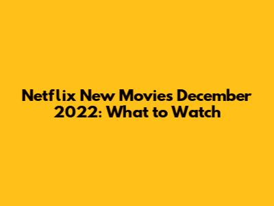 Netflix New Movies December 2022: What to Watch