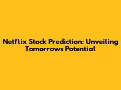 Netflix Stock Prediction: Unveiling Tomorrow's Potential
