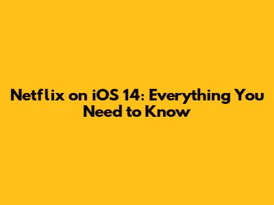 Netflix on iOS 14: Everything You Need to Know