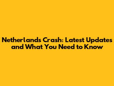 Netherlands Crash: Latest Updates and What You Need to Know