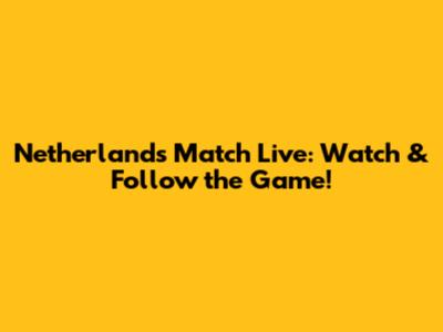 Netherlands Match Live: Watch & Follow the Game!
