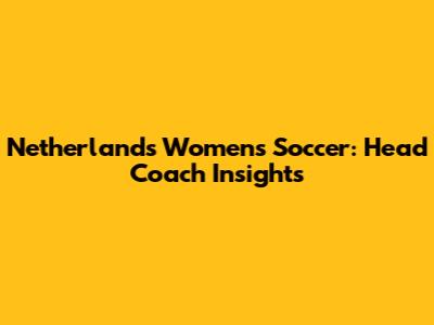 Netherlands Women's Soccer: Head Coach Insights