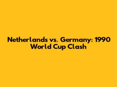 Netherlands vs. Germany: 1990 World Cup Clash