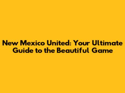 New Mexico United: Your Ultimate Guide to the Beautiful Game