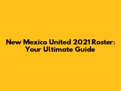 New Mexico United 2021 Roster: Your Ultimate Guide