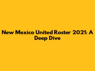 New Mexico United Roster 2021: A Deep Dive