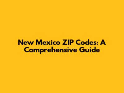 New Mexico ZIP Codes: A Comprehensive Guide