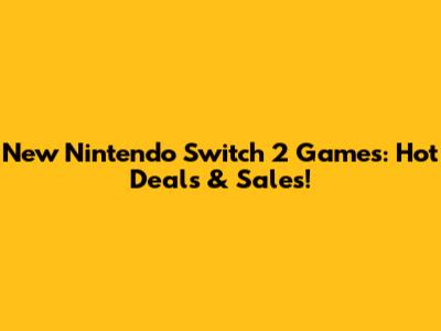 New Nintendo Switch 2 Games: Hot Deals & Sales!