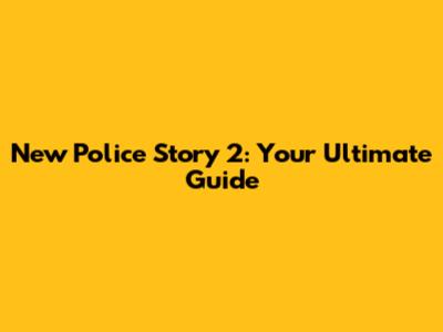 New Police Story 2: Your Ultimate Guide