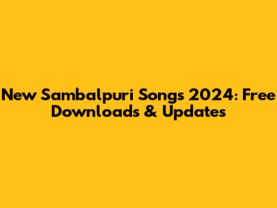 New Sambalpuri Songs 2024: Free Downloads & Updates
