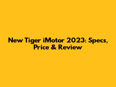 New Tiger iMotor 2023: Specs, Price & Review