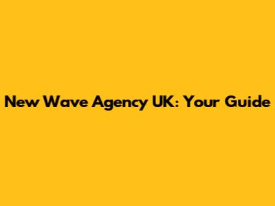 New Wave Agency UK: Your Guide