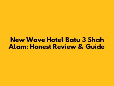 New Wave Hotel Batu 3 Shah Alam: Honest Review & Guide