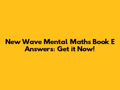 New Wave Mental Maths Book E Answers: Get it Now!