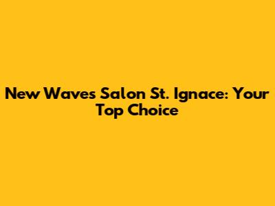 New Waves Salon St. Ignace: Your Top Choice