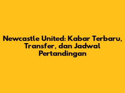 Newcastle United: Kabar Terbaru, Transfer, dan Jadwal Pertandingan