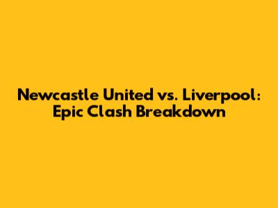 Newcastle United vs. Liverpool: Epic Clash Breakdown