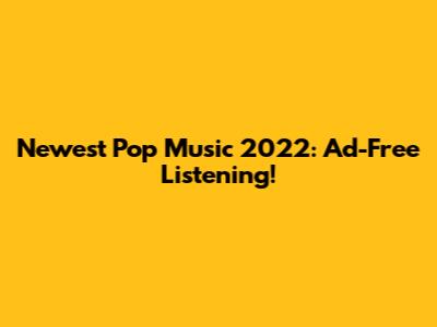 Newest Pop Music 2022: Ad-Free Listening!