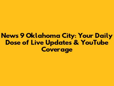 News 9 Oklahoma City: Your Daily Dose of Live Updates & YouTube Coverage