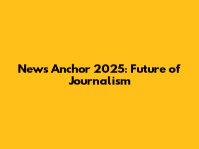 News Anchor 2025: Future of Journalism
