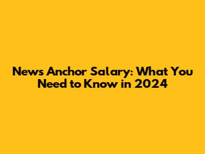 News Anchor Salary: What You Need to Know in 2024
