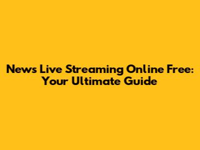 News Live Streaming Online Free: Your Ultimate Guide