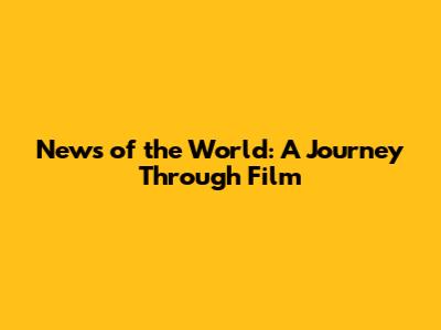 News of the World: A Journey Through Film