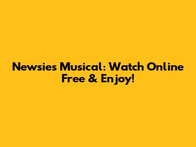 Newsies Musical: Watch Online Free & Enjoy!
