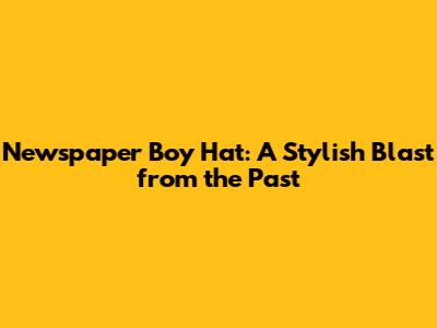 Newspaper Boy Hat: A Stylish Blast from the Past