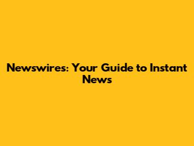 Newswires: Your Guide to Instant News