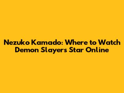 Nezuko Kamado: Where to Watch Demon Slayer's Star Online